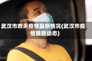 武汉市昨天疫情最新情况(武汉市疫情最新动态)