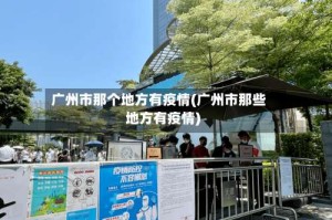 广州市那个地方有疫情(广州市那些地方有疫情)