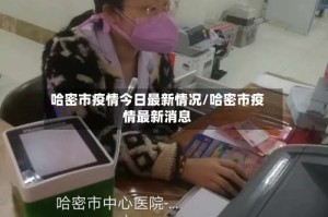 哈密市疫情今日最新情况/哈密市疫情最新消息