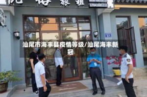 汕尾市海丰县疫情等级/汕尾海丰新冠