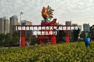 【福建省疫情漳州市天气,福建漳州市疫情怎么样?】