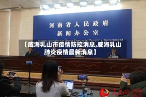 【威海乳山市疫情防控消息,威海乳山肺炎疫情最新消息】