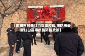【南阳市最新红白喜事疫情,南阳市最新红白喜事疫情防控政策】