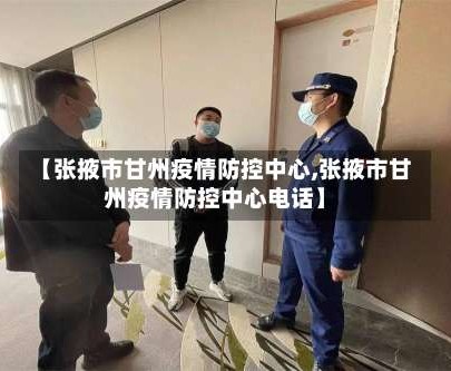 【张掖市甘州疫情防控中心,张掖市甘州疫情防控中心电话】