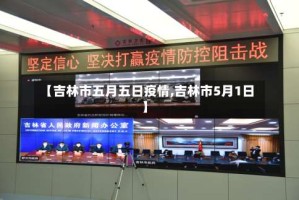 【吉林市五月五日疫情,吉林市5月1日】