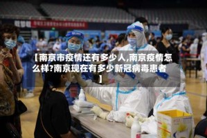 【南京市疫情还有多少人,南京疫情怎么样?南京现在有多少新冠病毒患者】