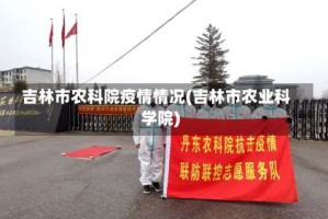 吉林市农科院疫情情况(吉林市农业科学院)