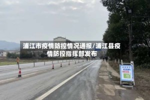 浦江市疫情防控情况通报/浦江县疫情防控指挥部发布