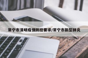 常宁市清明疫情防控要求/常宁市新型肺炎