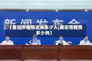 【莆田市疫情近来多少人,莆田市疫情多少例】