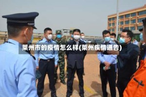 莱州市的疫情怎么样(莱州疾情通告)