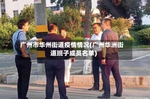 广州市华州街道疫情情况(广州华洲街道班子成员名单)