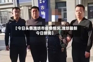 【今日头条潍坊市疫情情况,潍坊最新今日新闻】