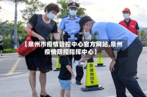 【泉州市疫情管控中心官方网站,泉州疫情防控指挥中心】