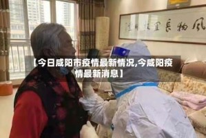 【今日咸阳市疫情最新情况,今咸阳疫情最新消息】
