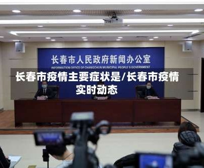 长春市疫情主要症状是/长春市疫情实时动态