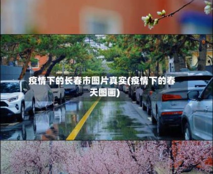 疫情下的长春市图片真实(疫情下的春天图画)