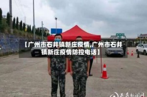 【广州市石井镇新庄疫情,广州市石井镇新庄疫情防控电话】