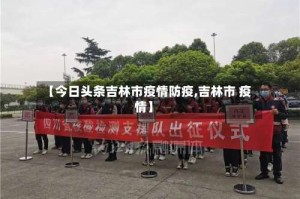 【今日头条吉林市疫情防疫,吉林市 疫情】