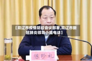 【双辽市疫情防控会议部署,双辽市新冠肺炎领导小组电话】