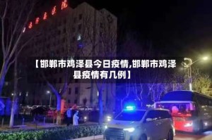 【邯郸市鸡泽县今日疫情,邯郸市鸡泽县疫情有几例】