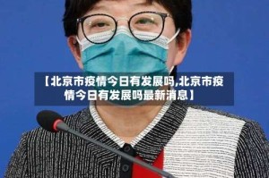【北京市疫情今日有发展吗,北京市疫情今日有发展吗最新消息】