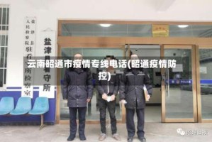 云南昭通市疫情专线电话(昭通疫情防控)