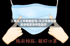 江西九江市疫情区号/九江市疾控再发疫情紧急风险提示