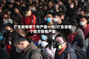 广东疫情哪个市严重一点/广东省哪个地方疫情严重