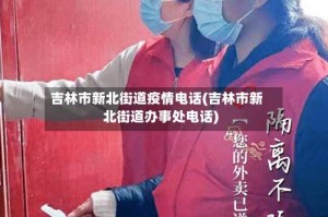 吉林市新北街道疫情电话(吉林市新北街道办事处电话)