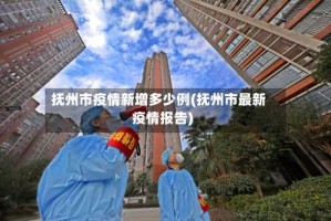 抚州市疫情新增多少例(抚州市最新疫情报告)