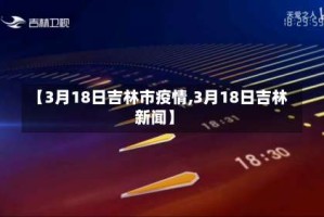 【3月18日吉林市疫情,3月18日吉林新闻】