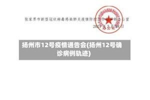 扬州市12号疫情通告会(扬州12号确诊病例轨迹)