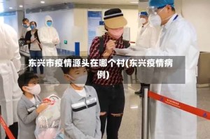 东兴市疫情源头在哪个村(东兴疫情病例)