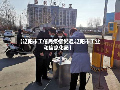 【辽阳市工信局疫情货运,辽阳市工业和信息化局】-第2张图片