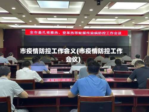 市疫情防控工作会义(市疫情防控工作会议)-第1张图片