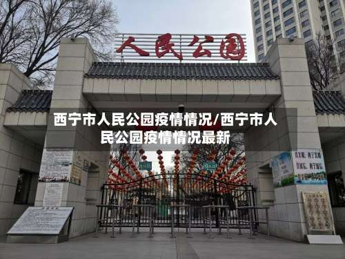 西宁市人民公园疫情情况/西宁市人民公园疫情情况最新-第2张图片