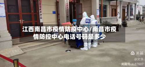 江西南昌市疫情防疫中心/南昌市疫情防控中心电话号码是多少-第1张图片