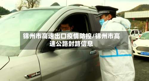 锦州市高速出口疫情防控/锦州市高速公路封路信息-第3张图片