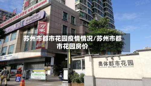 苏州市都市花园疫情情况/苏州市都市花园房价-第1张图片