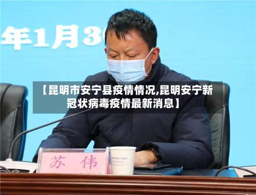 【昆明市安宁县疫情情况,昆明安宁新冠状病毒疫情最新消息】-第3张图片