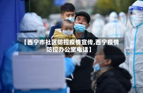 【西宁市社区防控疫情宣传,西宁疫情防控办公室电话】-第1张图片