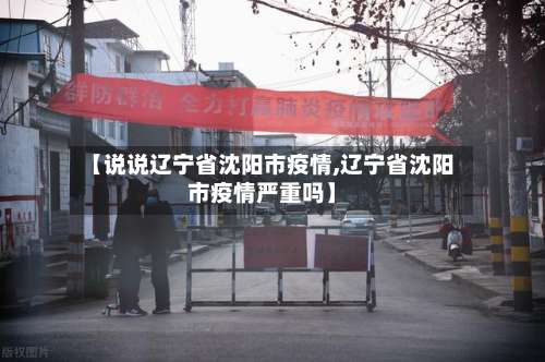 【说说辽宁省沈阳市疫情,辽宁省沈阳市疫情严重吗】-第1张图片