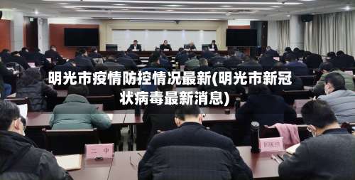 明光市疫情防控情况最新(明光市新冠状病毒最新消息)-第2张图片
