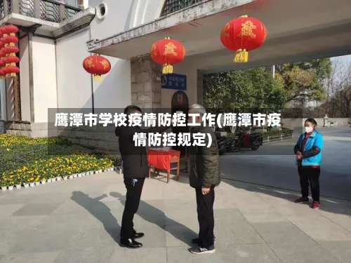 鹰潭市学校疫情防控工作(鹰潭市疫情防控规定)-第3张图片