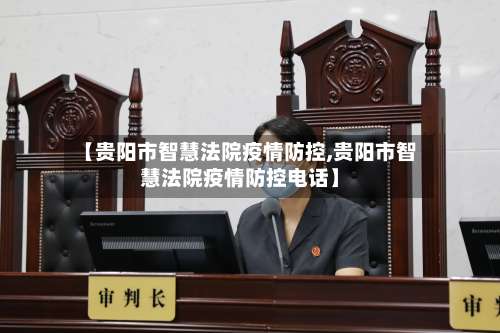 【贵阳市智慧法院疫情防控,贵阳市智慧法院疫情防控电话】-第1张图片