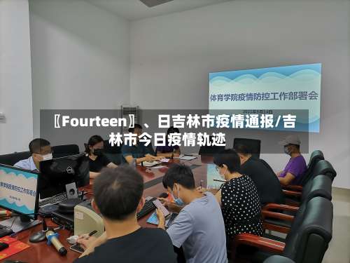 〖Fourteen〗、日吉林市疫情通报/吉林市今日疫情轨迹-第2张图片