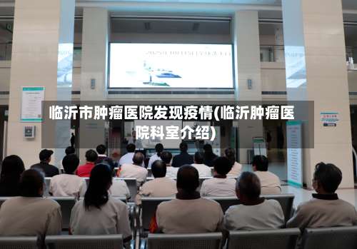 临沂市肿瘤医院发现疫情(临沂肿瘤医院科室介绍)-第1张图片
