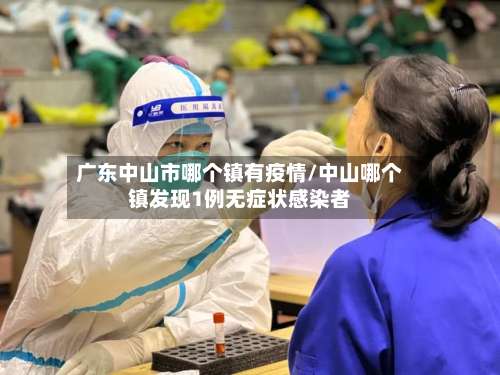 广东中山市哪个镇有疫情/中山哪个镇发现1例无症状感染者-第1张图片