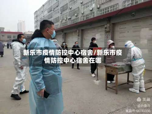 新乐市疫情防控中心宿舍/新乐市疫情防控中心宿舍在哪-第1张图片